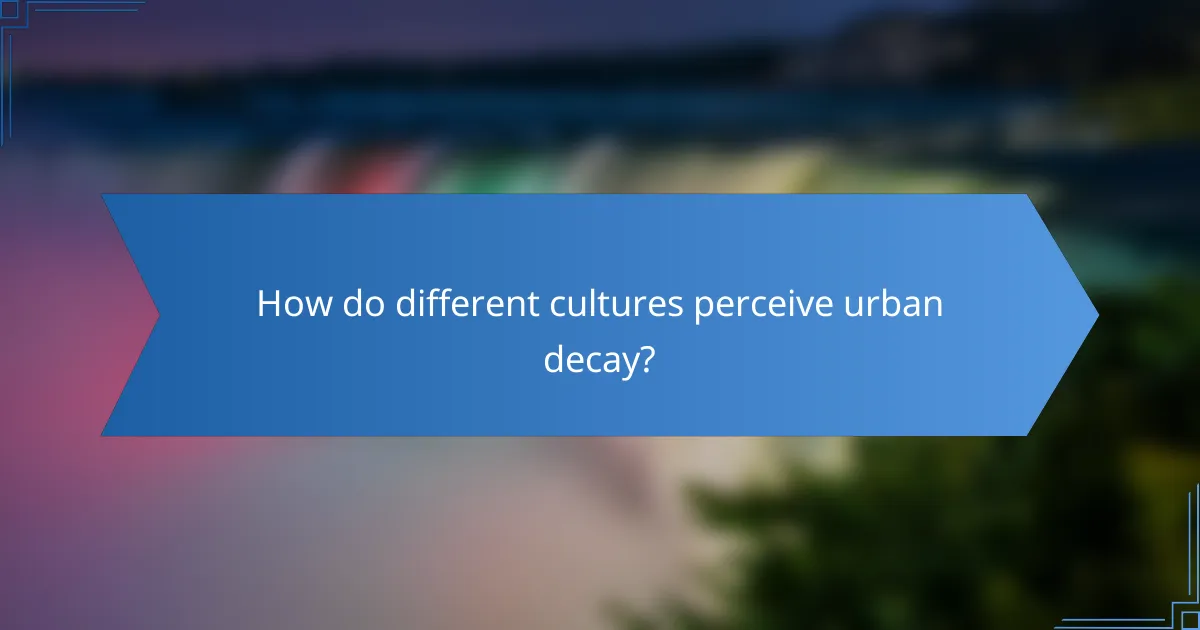 How do different cultures perceive urban decay?