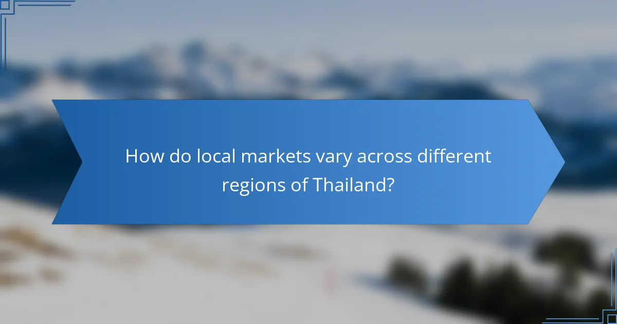 How do local markets vary across different regions of Thailand?