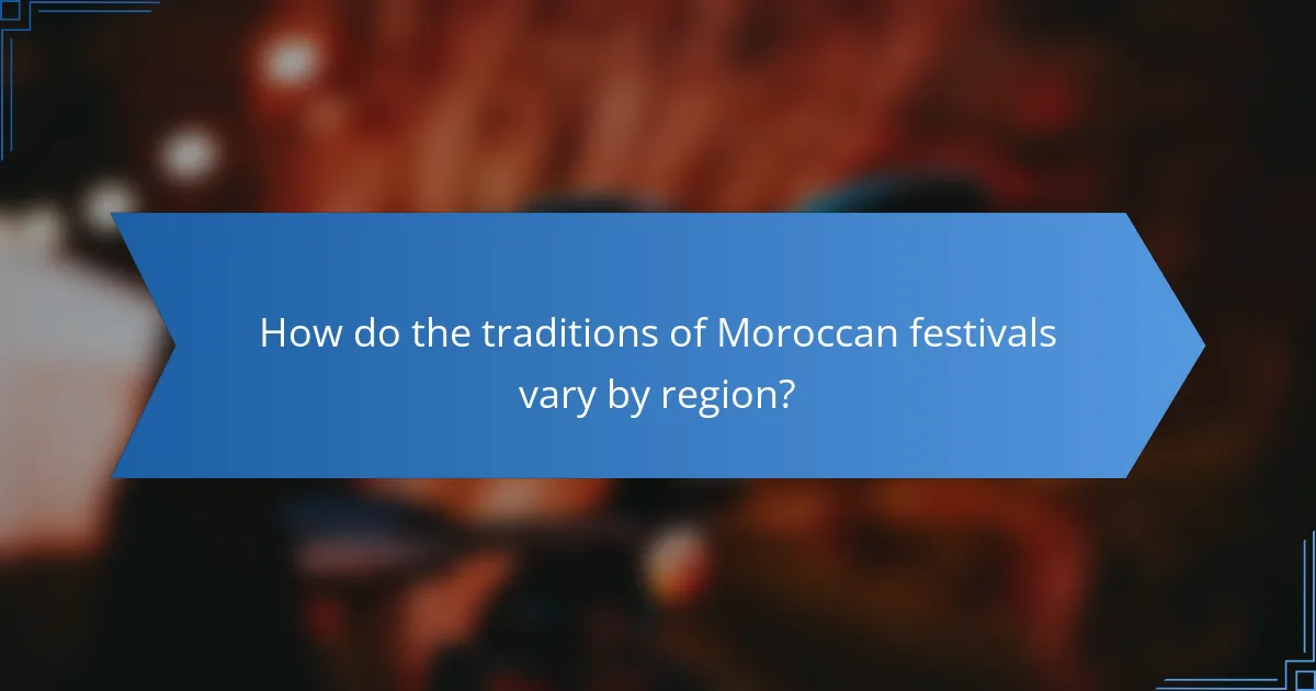How do the traditions of Moroccan festivals vary by region?