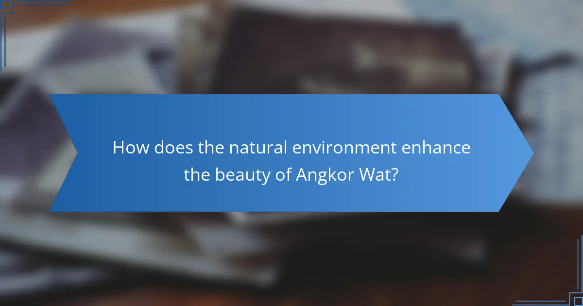 How does the natural environment enhance the beauty of Angkor Wat?