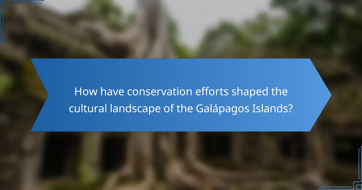 How have conservation efforts shaped the cultural landscape of the Galápagos Islands?