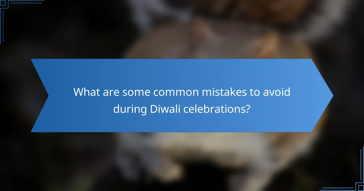 What are some common mistakes to avoid during Diwali celebrations?