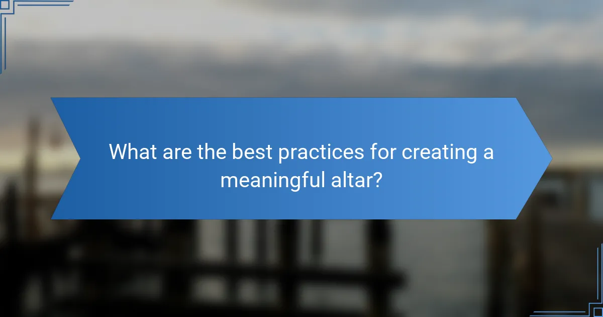 What are the best practices for creating a meaningful altar?