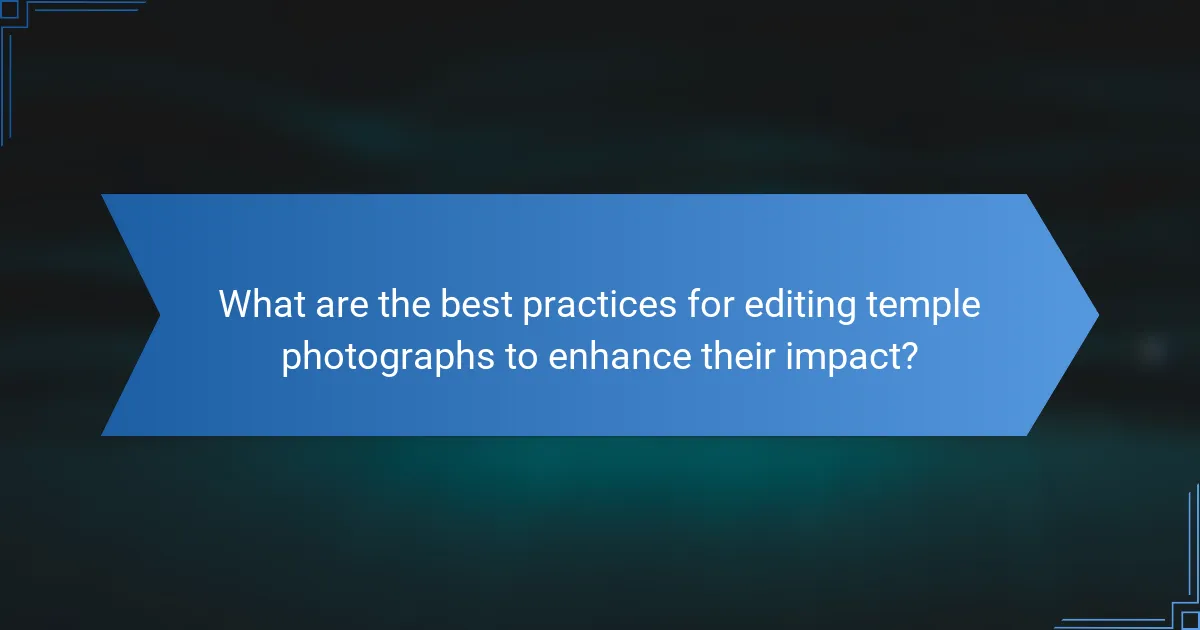 What are the best practices for editing temple photographs to enhance their impact?