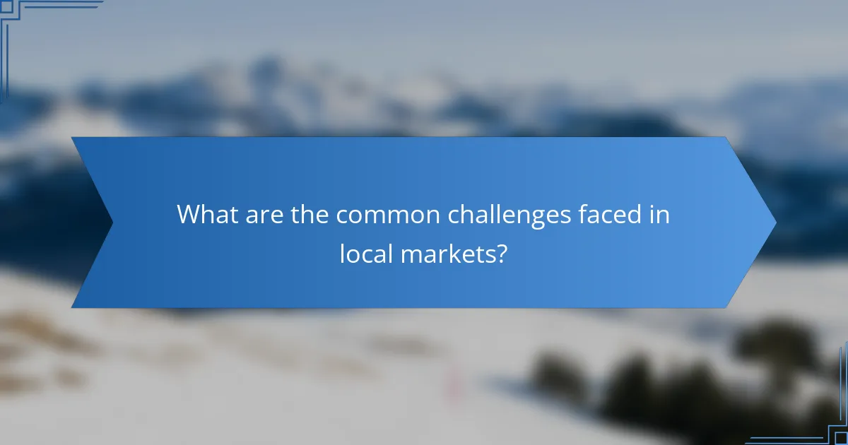 What are the common challenges faced in local markets?