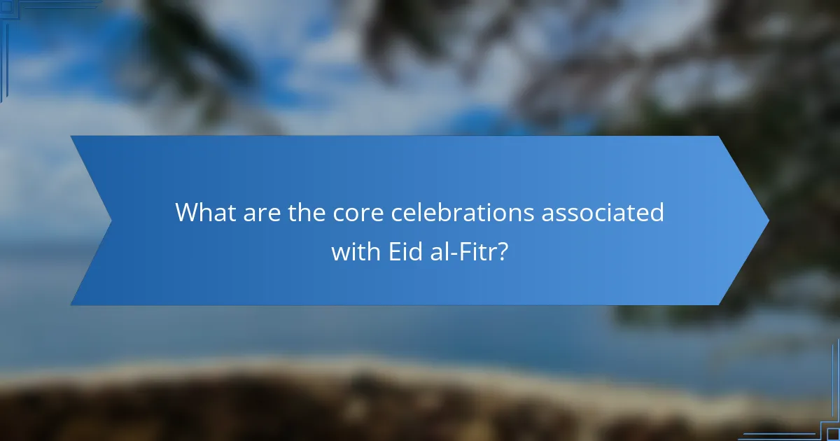 What are the core celebrations associated with Eid al-Fitr?