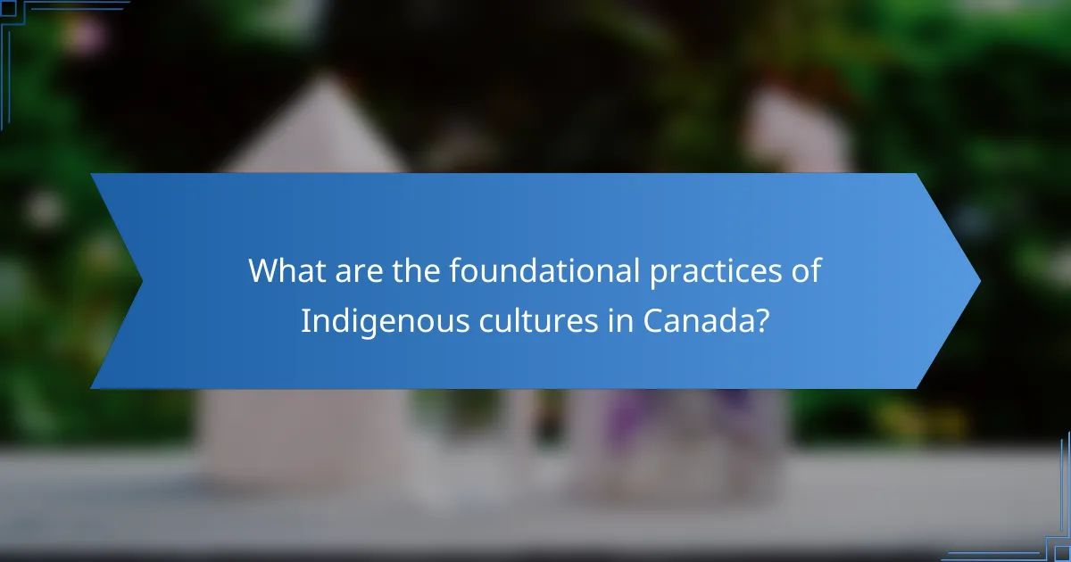 What are the foundational practices of Indigenous cultures in Canada?