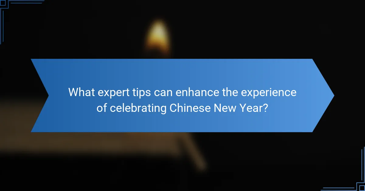 What expert tips can enhance the experience of celebrating Chinese New Year?