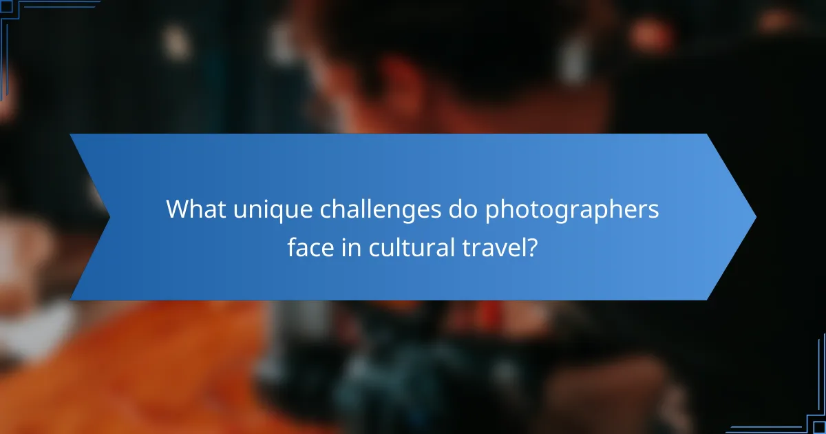What unique challenges do photographers face in cultural travel?