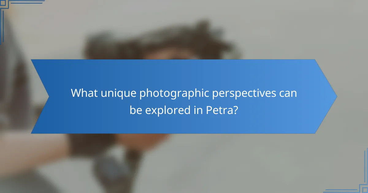 What unique photographic perspectives can be explored in Petra?