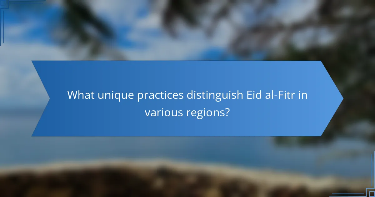 What unique practices distinguish Eid al-Fitr in various regions?