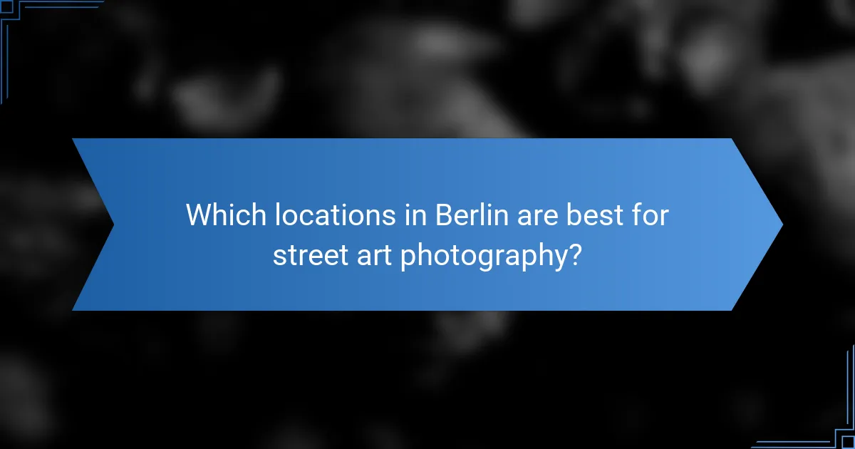 Which locations in Berlin are best for street art photography?