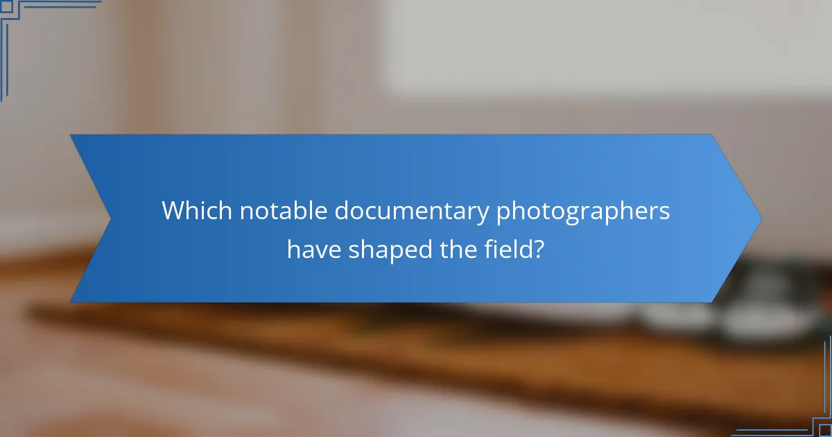 Which notable documentary photographers have shaped the field?
