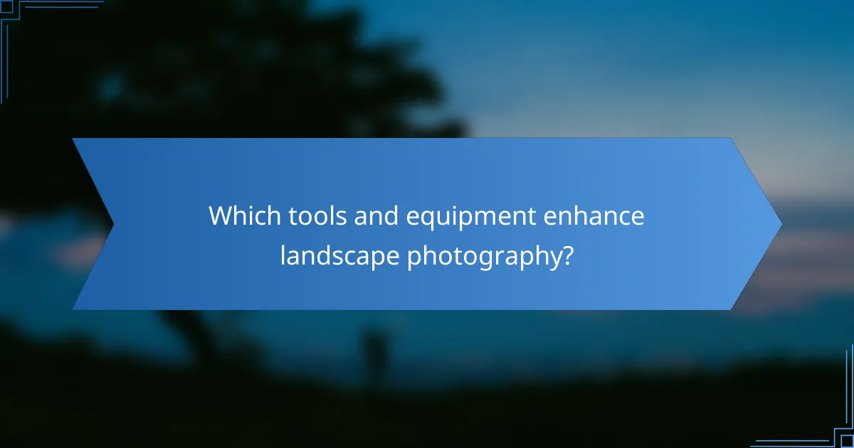 Which tools and equipment enhance landscape photography?