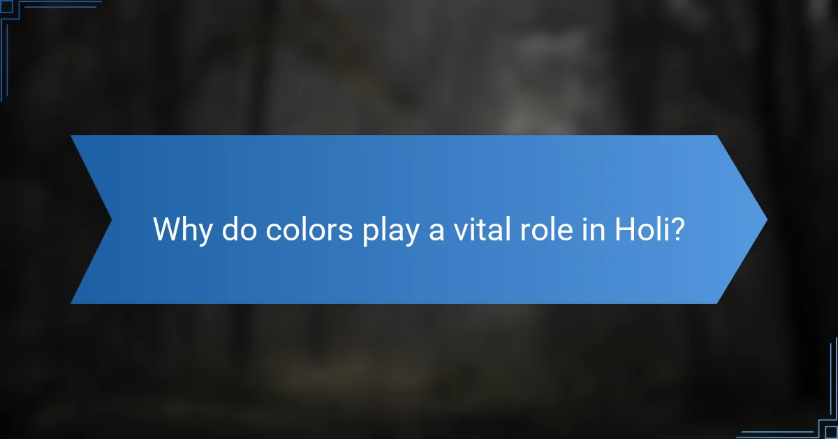 Why do colors play a vital role in Holi?